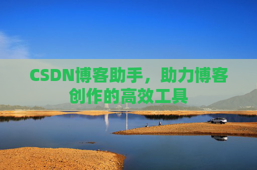 CSDN博客助手，助力博客创作的高效工具